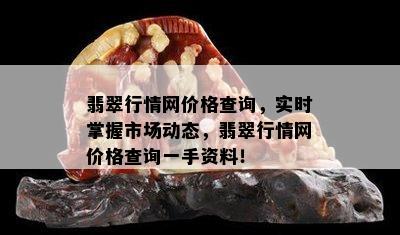 翡翠行情网价格查询，实时掌握市场动态，翡翠行情网价格查询一手资料！