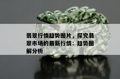 翡翠行情趋势图片，探究翡翠市场的最新行情：趋势图解分析