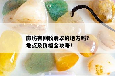 廊坊有回收翡翠的地方吗？地点及价格全攻略！