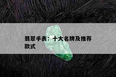 翡翠手表：十大名牌及推荐款式