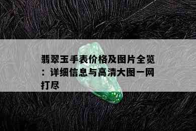 翡翠玉手表价格及图片全览：详细信息与高清大图一网打尽