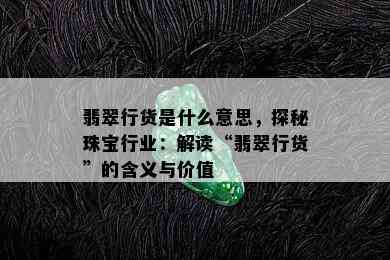 翡翠行货是什么意思，探秘珠宝行业：解读“翡翠行货”的含义与价值