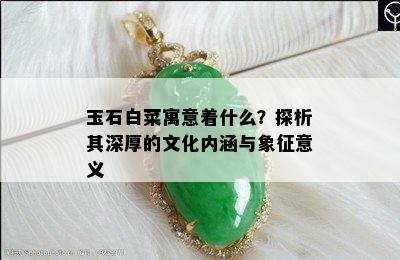 玉石白菜寓意着什么？探析其深厚的文化内涵与象征意义