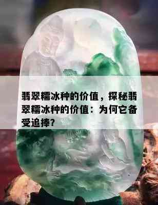 翡翠糯冰种的价值，探秘翡翠糯冰种的价值：为何它备受追捧？