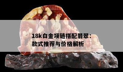 18k白金项链搭配翡翠：款式推荐与价格解析