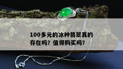 100多元的冰种翡翠真的存在吗？值得购买吗？