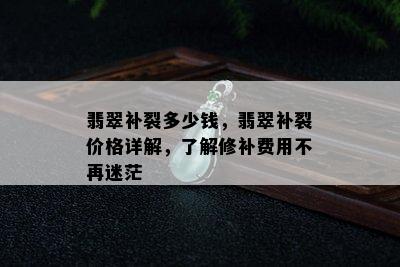 翡翠补裂多少钱，翡翠补裂价格详解，了解修补费用不再迷茫