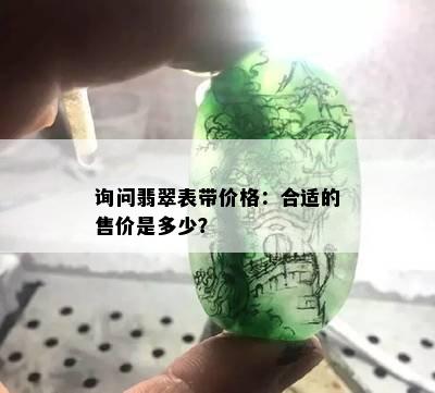 询问翡翠表带价格：合适的售价是多少？