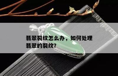 翡翠裂纹怎么办，如何处理翡翠的裂纹？