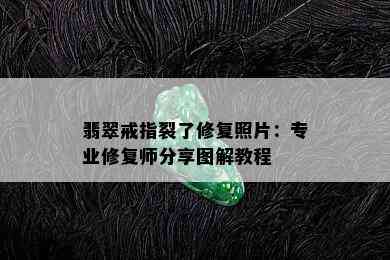 翡翠戒指裂了修复照片：专业修复师分享图解教程