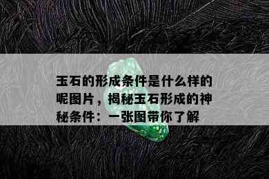 玉石的形成条件是什么样的呢图片，揭秘玉石形成的神秘条件：一张图带你了解