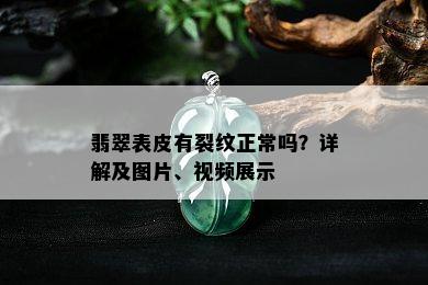 翡翠表皮有裂纹正常吗？详解及图片、视频展示