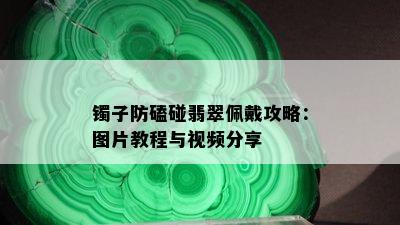 镯子防磕碰翡翠佩戴攻略：图片教程与视频分享