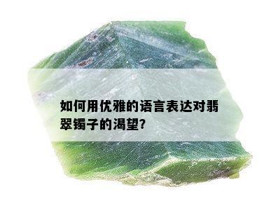 如何用优雅的语言表达对翡翠镯子的渴望？