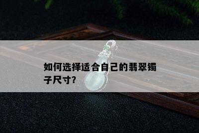 如何选择适合自己的翡翠镯子尺寸？