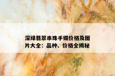 深绿翡翠串珠手镯价格及图片大全：品种、价格全揭秘