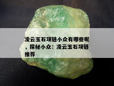 凌云玉石项链小众有哪些呢，探秘小众：凌云玉石项链推荐