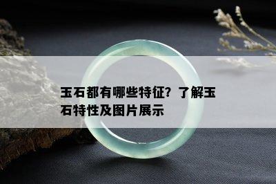 玉石都有哪些特征？了解玉石特性及图片展示