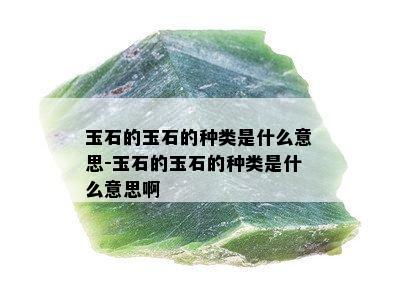 玉石的玉石的种类是什么意思-玉石的玉石的种类是什么意思啊