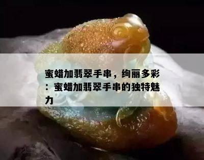 蜜蜡加翡翠手串，绚丽多彩：蜜蜡加翡翠手串的独特魅力