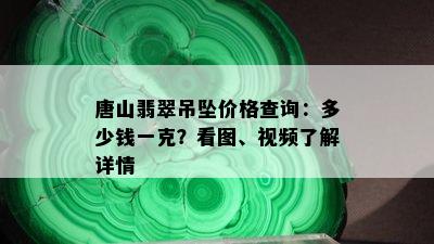 唐山翡翠吊坠价格查询：多少钱一克？看图、视频了解详情