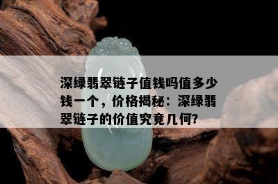 深绿翡翠链子值钱吗值多少钱一个，价格揭秘：深绿翡翠链子的价值究竟几何？