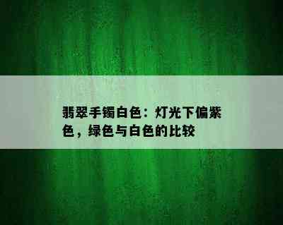 翡翠手镯白色：灯光下偏紫色，绿色与白色的比较