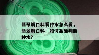 翡翠解口料看种水怎么看，翡翠解口料：如何准确判断种水？