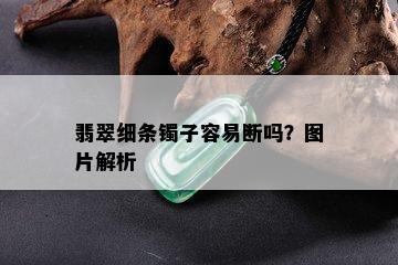 翡翠细条镯子容易断吗？图片解析