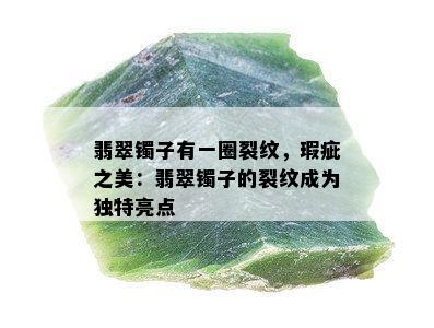 翡翠镯子有一圈裂纹，瑕疵之美：翡翠镯子的裂纹成为独特亮点