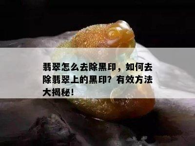 翡翠怎么去除黑印，如何去除翡翠上的黑印？有效方法大揭秘！