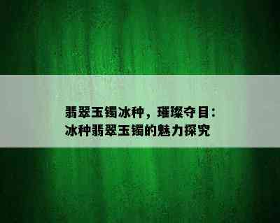 翡翠玉镯冰种，璀璨夺目：冰种翡翠玉镯的魅力探究