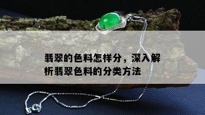 翡翠的色料怎样分，深入解析翡翠色料的分类方法