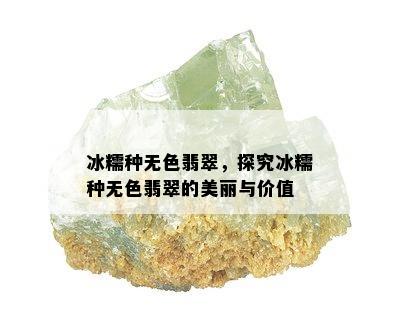 冰糯种无色翡翠，探究冰糯种无色翡翠的美丽与价值