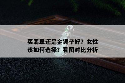 买翡翠还是金镯子好？女性该如何选择？看图对比分析