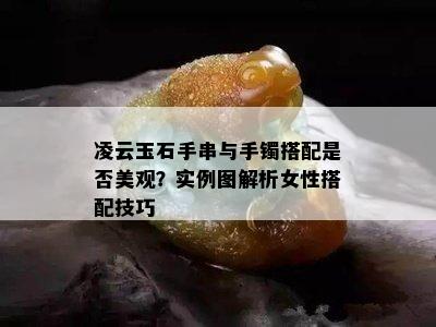 凌云玉石手串与手镯搭配是否美观？实例图解析女性搭配技巧