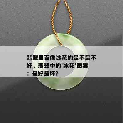 翡翠里面像冰花的是不是不好，翡翠中的'冰花'图案：是好是坏？