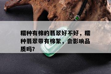 糯种有棉的翡翠好不好，糯种翡翠带有棉絮，会影响品质吗？