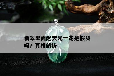 翡翠里面起荧光一定是假货吗？真相解析