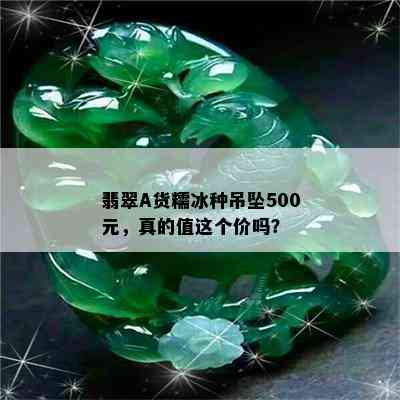 翡翠A货糯冰种吊坠500元，真的值这个价吗？