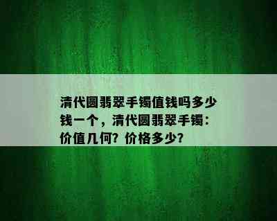 清代圆翡翠手镯值钱吗多少钱一个，清代圆翡翠手镯：价值几何？价格多少？