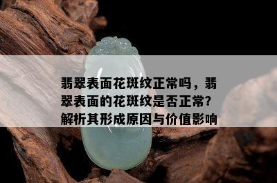 翡翠表面花斑纹正常吗，翡翠表面的花斑纹是否正常？解析其形成原因与价值影响