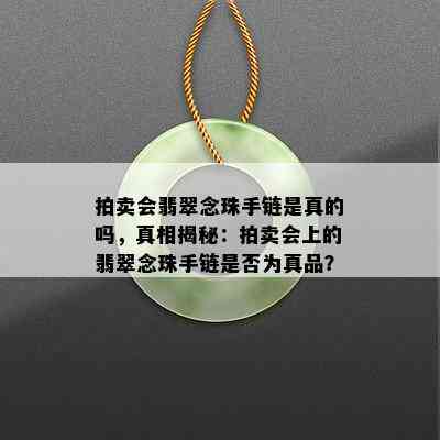 拍卖会翡翠念珠手链是真的吗，真相揭秘：拍卖会上的翡翠念珠手链是否为真品？