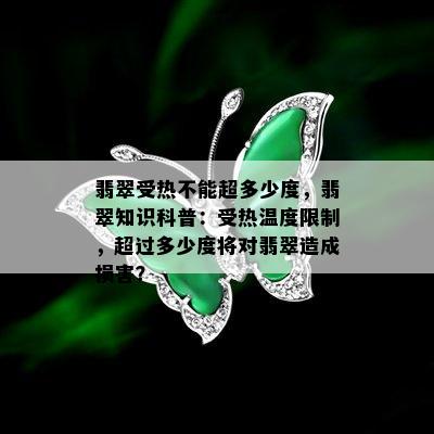 翡翠受热不能超多少度，翡翠知识科普：受热温度限制，超过多少度将对翡翠造成损害？