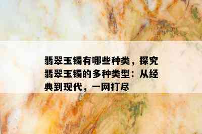 翡翠玉镯有哪些种类，探究翡翠玉镯的多种类型：从经典到现代，一网打尽