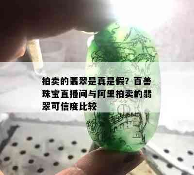 拍卖的翡翠是真是假？百善珠宝直播间与阿里拍卖的翡翠可信度比较