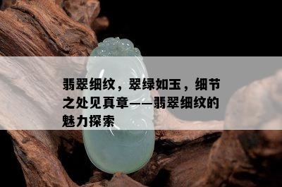 翡翠细纹，翠绿如玉，细节之处见真章——翡翠细纹的魅力探索