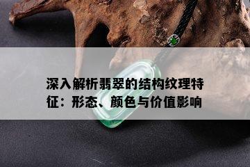 深入解析翡翠的结构纹理特征：形态、颜色与价值影响