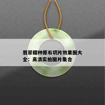 翡翠糯种原石切片效果图大全：高清实拍图片集合