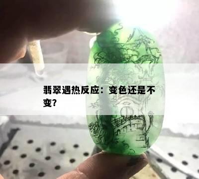 翡翠遇热反应：变色还是不变？